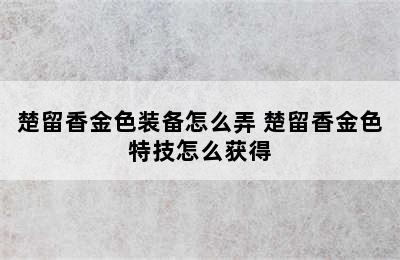 楚留香金色装备怎么弄 楚留香金色特技怎么获得